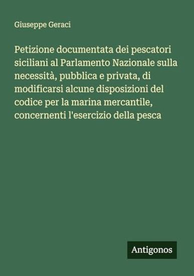 Petizione documentata dei pescatori siciliani al Parlamento Nazionale sulla necessità, pubblica e privata, di modificarsi alcune disposizioni del codice per la marina mercantile, concernenti l'esercizio della pesca
