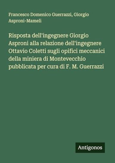 Risposta dell'ingegnere Giorgio Asproni alla relazione dell'ingegnere Ottavio Coletti sugli opifici meccanici della miniera di Montevecchio pubblicata per cura di F. M. Guerrazzi