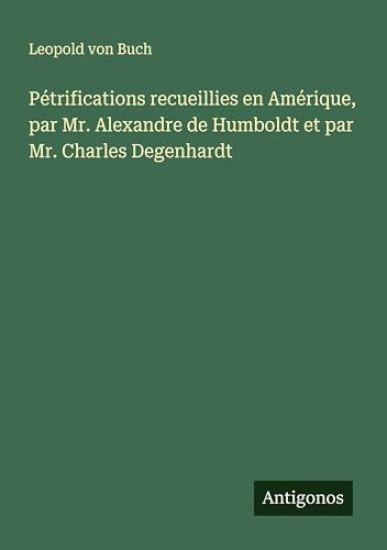 Pétrifications recueillies en Amérique, par Mr. Alexandre de Humboldt et par Mr. Charles Degenhardt