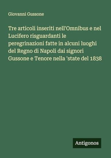 Tre articoli inseriti nell'Omnibus e nel Lucifero risguardanti le peregrinazioni fatte in alcuni luoghi del Regno di Napoli dai signori Gussone e Tenore nella 'state del 1838