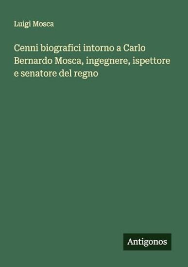 Cenni biografici intorno a Carlo Bernardo Mosca, ingegnere, ispettore e senatore del regno