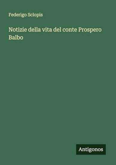 Notizie della vita del conte Prospero Balbo
