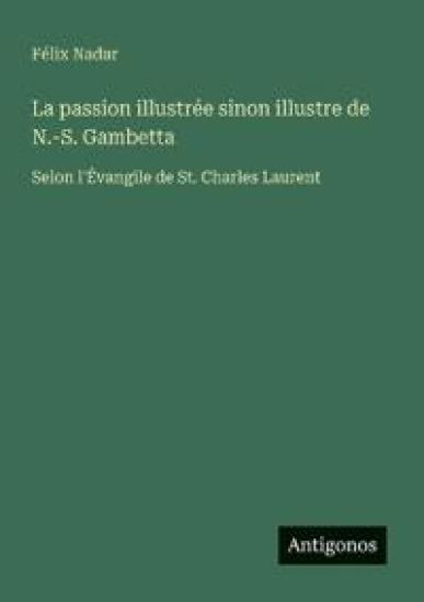 La passion illustrée sinon illustre de N.-S. Gambetta