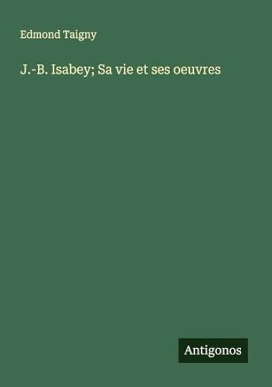 J.-B. Isabey; Sa vie et ses oeuvres