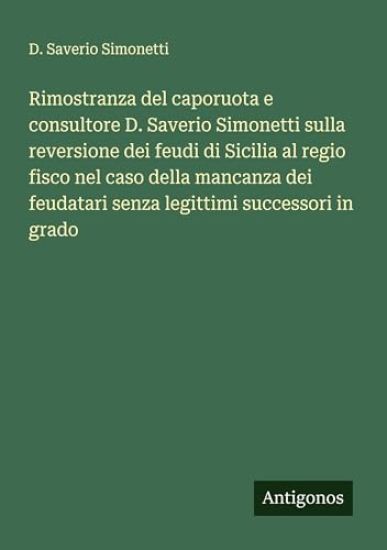Rimostranza del caporuota e consultore D. Saverio Simonetti sulla reversione dei feudi di Sicilia al regio fisco nel caso della mancanza dei feudatari senza legittimi successori in grado