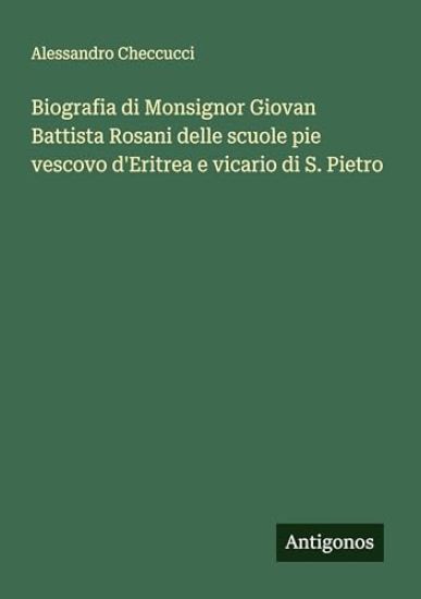 Biografia di Monsignor Giovan Battista Rosani delle scuole pie vescovo d'Eritrea e vicario di S. Pietro