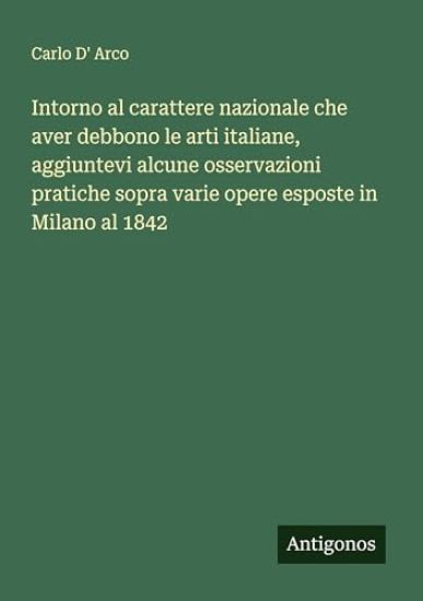 Intorno al carattere nazionale che aver debbono le arti italiane, aggiuntevi alcune osservazioni pratiche sopra varie opere esposte in Milano al 1842
