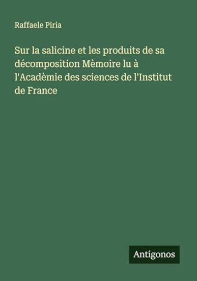 Sur la salicine et les produits de sa décomposition Mèmoire lu à l'Acadèmie des sciences de l'Institut de France