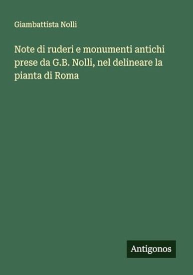 Note di ruderi e monumenti antichi prese da G.B. Nolli, nel delineare la pianta di Roma