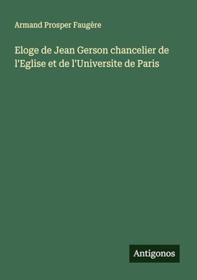 Eloge de Jean Gerson chancelier de l'Eglise et de l'Universite de Paris