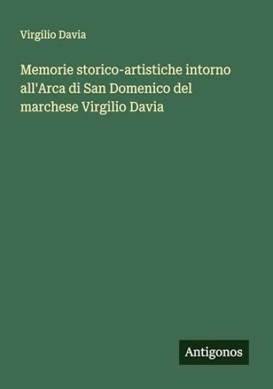 Memorie storico-artistiche intorno all'Arca di San Domenico del marchese Virgilio Davia