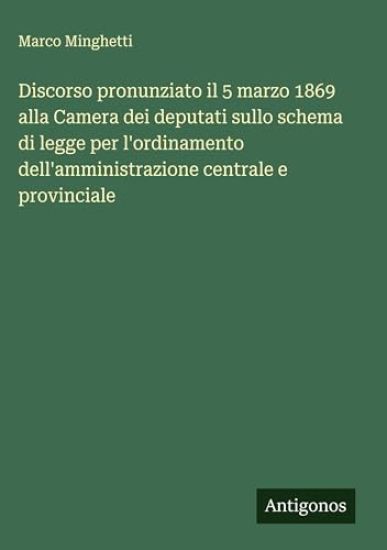 Discorso pronunziato il 5 marzo 1869 alla Camera dei deputati sullo schema di legge per l'ordinamento dell'amministrazione centrale e provinciale