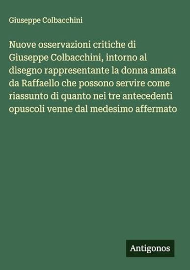 Nuove osservazioni critiche di Giuseppe Colbacchini, intorno al disegno rappresentante la donna amata da Raffaello che possono servire come riassunto di quanto nei tre antecedenti opuscoli venne dal medesimo affermato