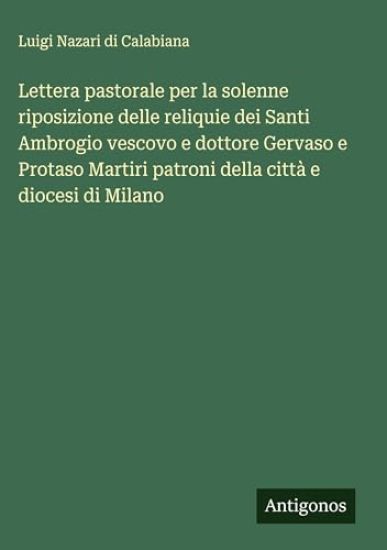 Lettera pastorale per la solenne riposizione delle reliquie dei Santi Ambrogio vescovo e dottore Gervaso e Protaso Martiri patroni della città e diocesi di Milano
