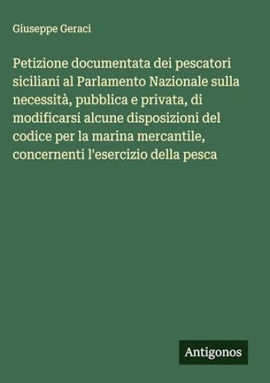 Petizione documentata dei pescatori siciliani al Parlamento Nazionale sulla necessità, pubblica e privata, di modificarsi alcune disposizioni del codice per la marina mercantile, concernenti l'esercizio della pesca