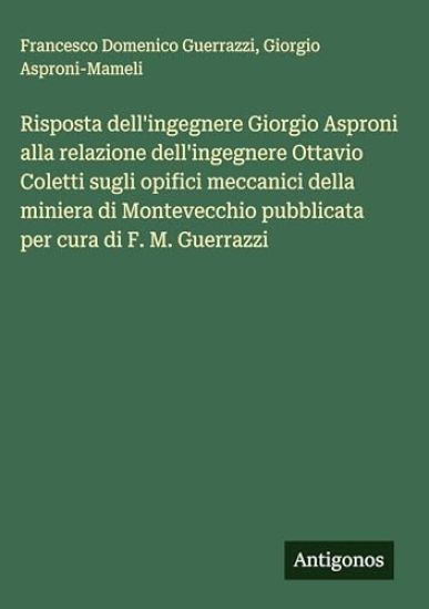 Risposta dell'ingegnere Giorgio Asproni alla relazione dell'ingegnere Ottavio Coletti sugli opifici meccanici della miniera di Montevecchio pubblicata per cura di F. M. Guerrazzi