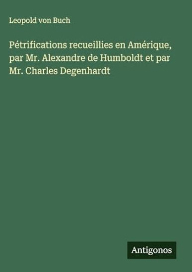 Pétrifications recueillies en Amérique, par Mr. Alexandre de Humboldt et par Mr. Charles Degenhardt