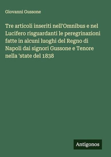 Tre articoli inseriti nell'Omnibus e nel Lucifero risguardanti le peregrinazioni fatte in alcuni luoghi del Regno di Napoli dai signori Gussone e Tenore nella 'state del 1838
