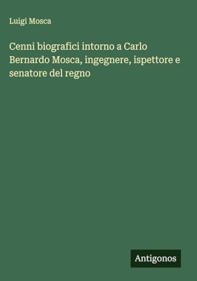 Cenni biografici intorno a Carlo Bernardo Mosca, ingegnere, ispettore e senatore del regno
