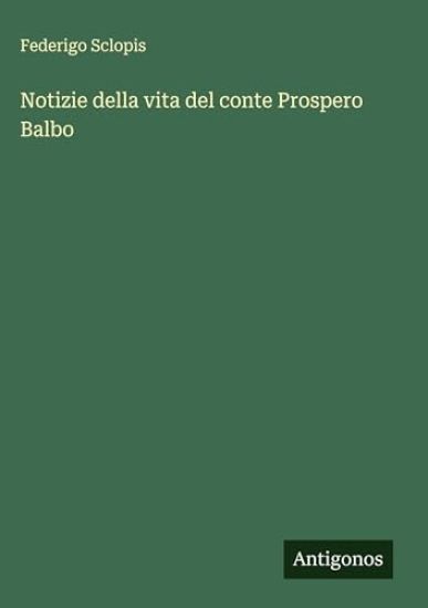 Notizie della vita del conte Prospero Balbo