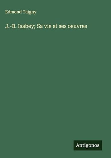 J.-B. Isabey; Sa vie et ses oeuvres