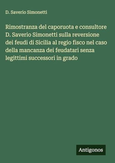 Rimostranza del caporuota e consultore D. Saverio Simonetti sulla reversione dei feudi di Sicilia al regio fisco nel caso della mancanza dei feudatari senza legittimi successori in grado