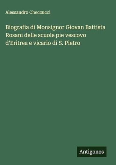 Biografia di Monsignor Giovan Battista Rosani delle scuole pie vescovo d'Eritrea e vicario di S. Pietro