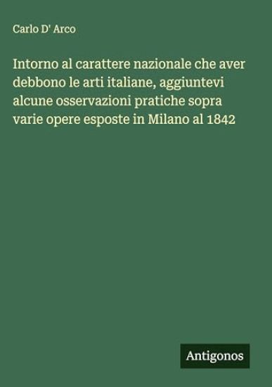 Intorno al carattere nazionale che aver debbono le arti italiane, aggiuntevi alcune osservazioni pratiche sopra varie opere esposte in Milano al 1842
