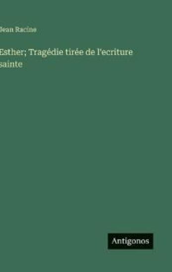 Esther; Tragédie tirée de l'ecriture sainte