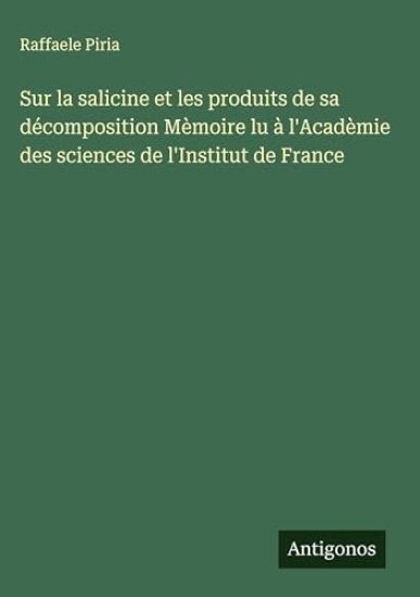 Sur la salicine et les produits de sa décomposition Mèmoire lu à l'Acadèmie des sciences de l'Institut de France