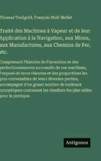 Traité des Machines à Vapeur et de leur Application à la Navigation, aux Mines, aux Manufactures, aux Chemins de Fer, etc.