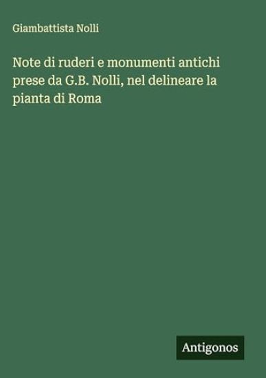 Note di ruderi e monumenti antichi prese da G.B. Nolli, nel delineare la pianta di Roma