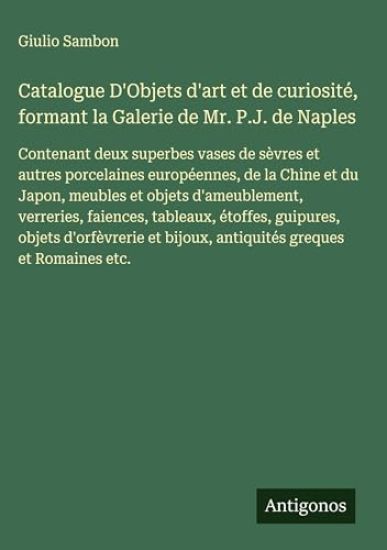 Catalogue D'Objets d'art et de curiosité, formant la Galerie de Mr. P.J. de Naples: Contenant deux superbes vases de sèvres et autres porcelaines euro