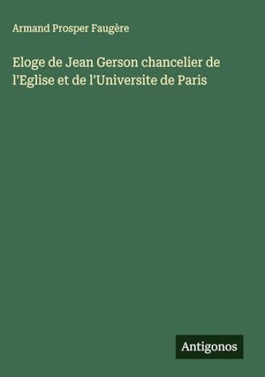 Eloge de Jean Gerson chancelier de l'Eglise et de l'Universite de Paris
