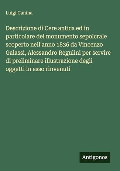 Descrizione di Cere antica ed in particolare del monumento sepolcrale scoperto nell'anno 1836 da Vincenzo Galassi, Alessandro Regulini per servire di preliminare illustrazione degli oggetti in esso rinvenuti