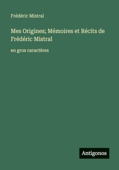 Mes Origines; Mémoires et Récits de Frédéric Mistral