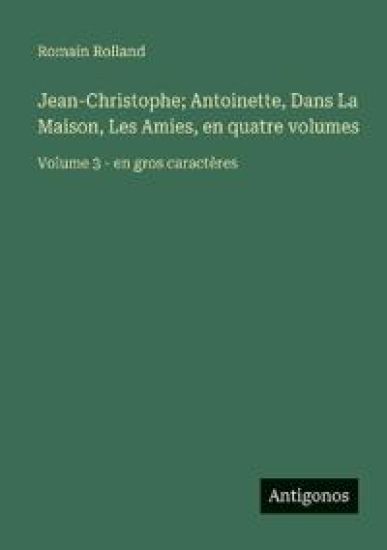 Jean-Christophe; Antoinette, Dans La Maison, Les Amies, en quatre volumes