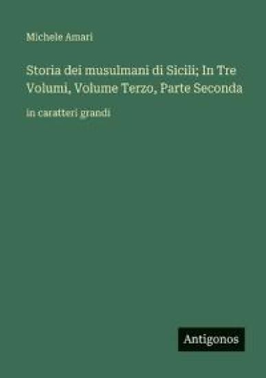Storia dei musulmani di Sicili; In Tre Volumi, Volume Terzo, Parte Seconda