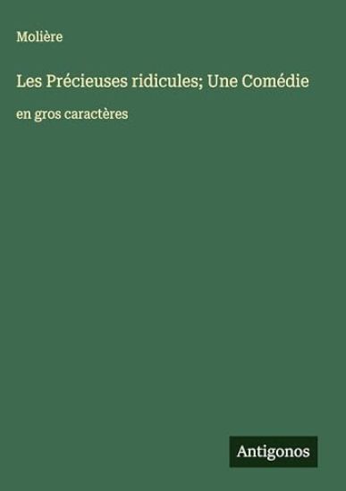 Les Précieuses ridicules; Une Comédie: en gros caractères