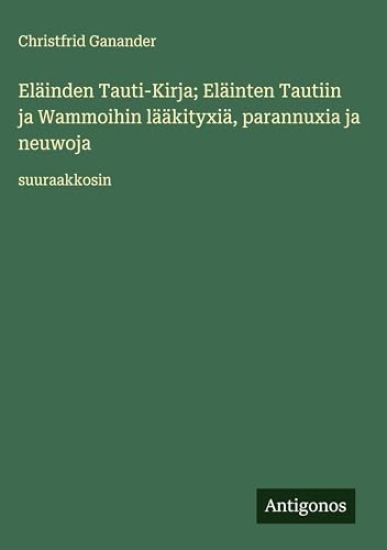 Kansikuva: Eläinden Tauti-Kirja; Eläinten Tautiin ja Wammoihin lääkityxiä, parannuxia ja neuwoja