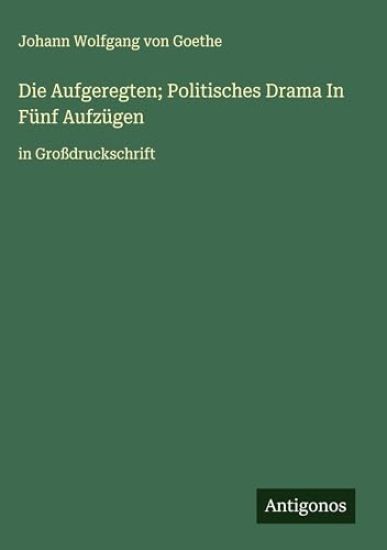 Die Aufgeregten; Politisches Drama In Fünf Aufzügen