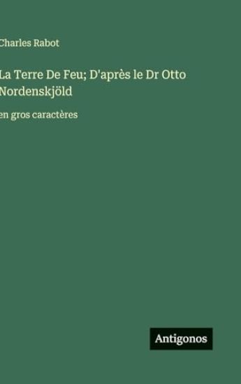 La Terre De Feu; D'après le Dr Otto Nordenskjöld