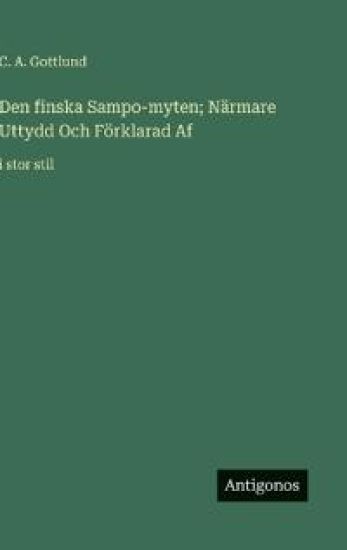 Den finska Sampo-myten; Närmare Uttydd Och Förklarad Af: i stor stil