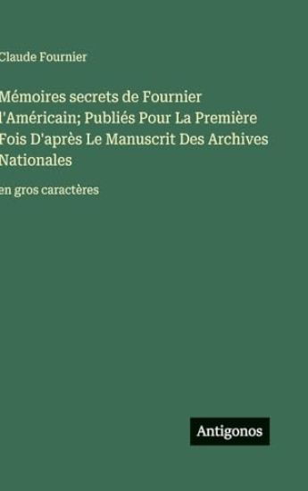 Mémoires secrets de Fournier l'Américain; Publiés Pour La Première Fois D'après Le Manuscrit Des Archives Nationales