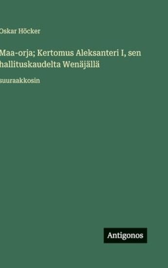 Kansikuva: Maa-orja; Kertomus Aleksanteri I, sen hallituskaudelta Wenäjällä: suuraakkosin