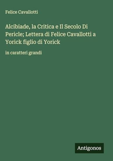 Alcibiade, la Critica e Il Secolo Di Pericle; Lettera di Felice Cavallotti a Yorick figlio di Yorick