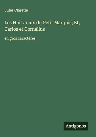 Les Huit Jours du Petit Marquis; Et, Carlos et Cornélius: en gros caractères