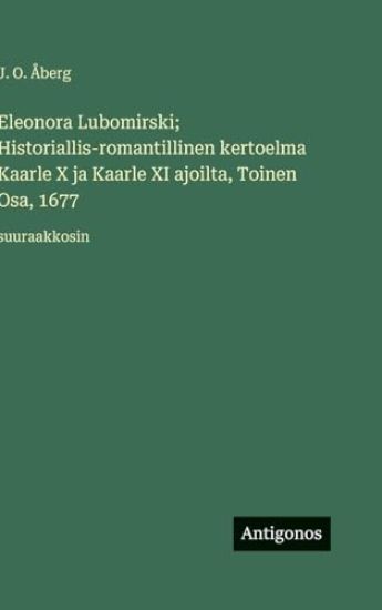 Kansikuva: Eleonora Lubomirski; Historiallis-romantillinen kertoelma Kaarle X ja Kaarle XI ajoilta, Toinen Osa, 1677