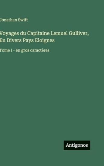 Voyages du Capitaine Lemuel Gulliver, En Divers Pays Eloignes: Tome I - en gros caractères