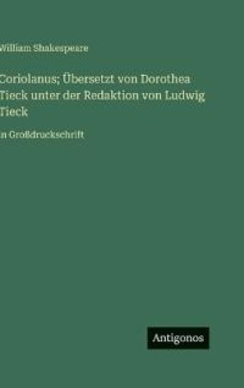Coriolanus; Übersetzt von Dorothea Tieck unter der Redaktion von Ludwig Tieck: in Großdruckschrift